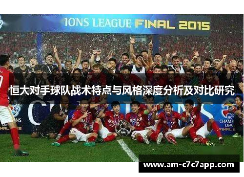 恒大对手球队战术特点与风格深度分析及对比研究