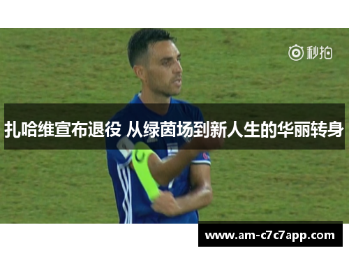 扎哈维宣布退役 从绿茵场到新人生的华丽转身