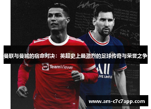 曼联与曼城的宿命对决：英超史上最激烈的足球传奇与荣誉之争