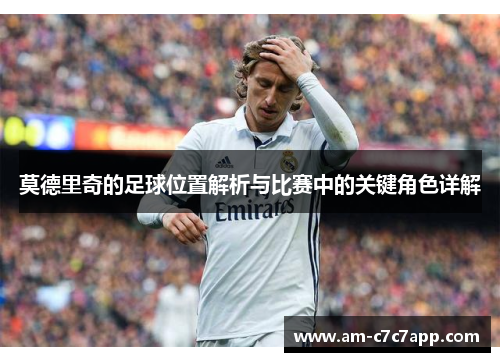 莫德里奇的足球位置解析与比赛中的关键角色详解