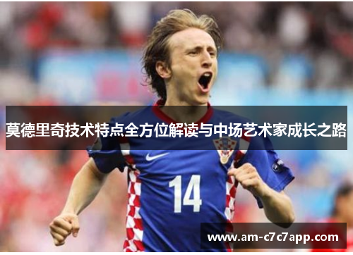 莫德里奇技术特点全方位解读与中场艺术家成长之路