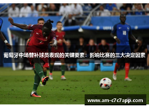 葡萄牙中场替补球员表现的关键要素：影响比赛的三大决定因素