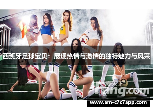 西班牙足球宝贝：展现热情与激情的独特魅力与风采