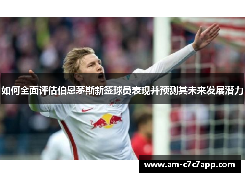 如何全面评估伯恩茅斯新签球员表现并预测其未来发展潜力