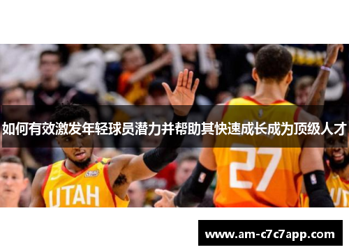 如何有效激发年轻球员潜力并帮助其快速成长成为顶级人才