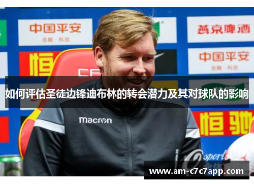 如何评估圣徒边锋迪布林的转会潜力及其对球队的影响