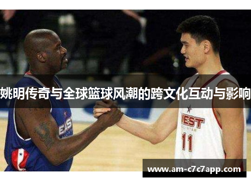 姚明传奇与全球篮球风潮的跨文化互动与影响