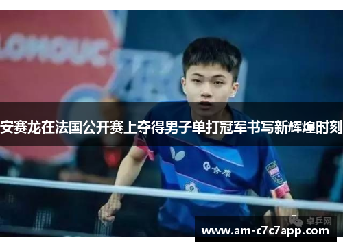 安赛龙在法国公开赛上夺得男子单打冠军书写新辉煌时刻