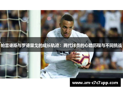 帕雷德斯与罗德里戈的成长轨迹：两代球员的心路历程与不同挑战