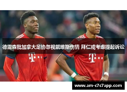 德雷森批加拿大足协忽视戴维斯伤情 拜仁或考虑提起诉讼