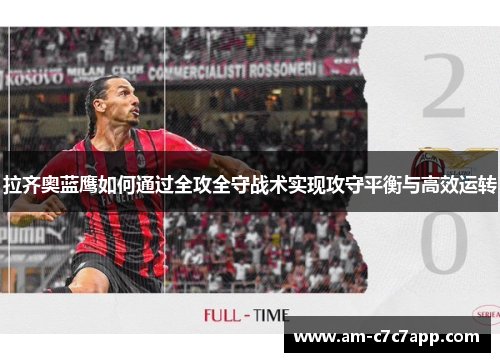 拉齐奥蓝鹰如何通过全攻全守战术实现攻守平衡与高效运转