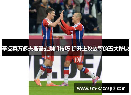 掌握莱万多夫斯基式射门技巧 提升进攻效率的五大秘诀