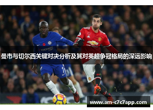 曼市与切尔西关键对决分析及其对英超争冠格局的深远影响