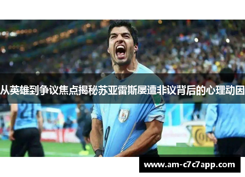 从英雄到争议焦点揭秘苏亚雷斯屡遭非议背后的心理动因