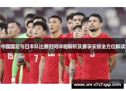 中国国足与日本队比赛时间详细解析及赛事安排全方位解读 中国国足与日本队比赛时间详细解析及赛事安排全方位解读
