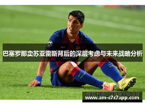 巴塞罗那卖苏亚雷斯背后的深层考虑与未来战略分析