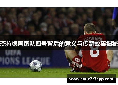 杰拉德国家队四号背后的意义与传奇故事揭秘 杰拉德国家队四号背后的意义与传奇故事揭秘