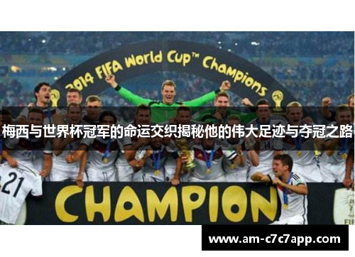 梅西与世界杯冠军的命运交织揭秘他的伟大足迹与夺冠之路