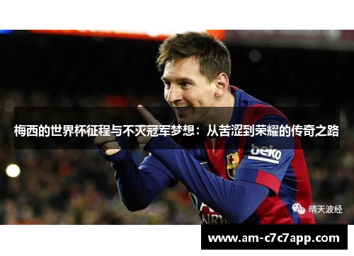 梅西的世界杯征程与不灭冠军梦想:从苦涩到荣耀的传奇之路 梅西的世界杯征程与不灭冠军梦想:从苦涩到荣耀的传奇之路