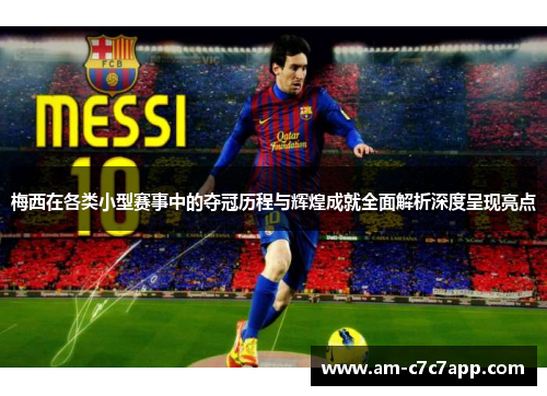 梅西在各类小型赛事中的夺冠历程与辉煌成就全面解析深度呈现亮点