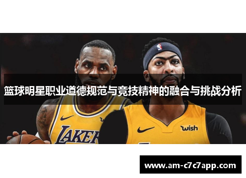 篮球明星职业道德规范与竞技精神的融合与挑战分析 篮球明星职业道德规范与竞技精神的融合与挑战分析