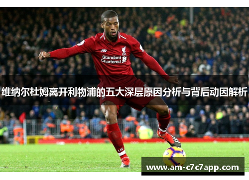 维纳尔杜姆离开利物浦的五大深层原因分析与背后动因解析 维纳尔杜姆离开利物浦的五大深层原因分析与背后动因解析