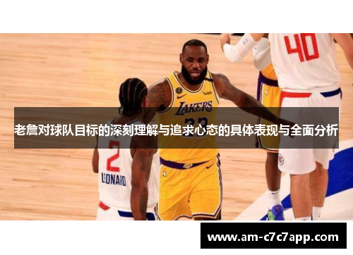 老詹对球队目标的深刻理解与追求心态的具体表现与全面分析