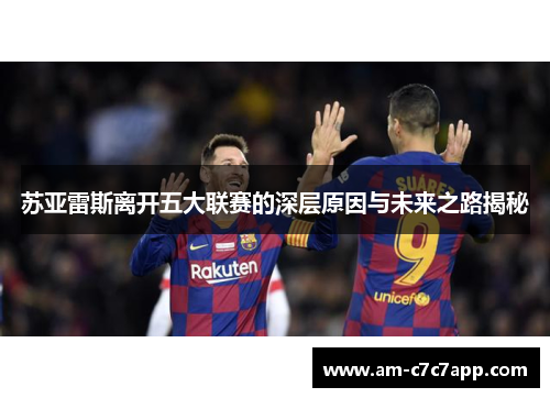 苏亚雷斯离开五大联赛的深层原因与未来之路揭秘 苏亚雷斯离开五大联赛的深层原因与未来之路揭秘