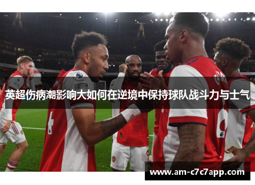 英超伤病潮影响大如何在逆境中保持球队战斗力与士气 英超伤病潮影响大如何在逆境中保持球队战斗力与士气