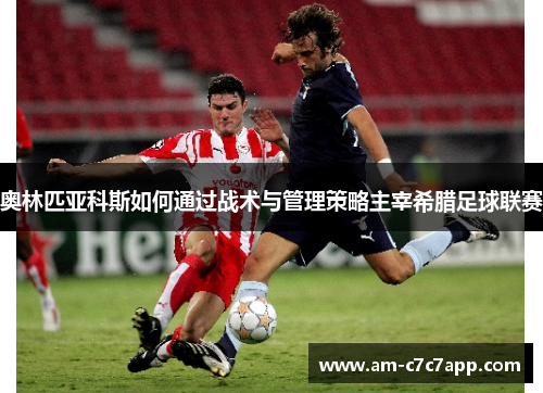 奥林匹亚科斯如何通过战术与管理策略主宰希腊足球联赛