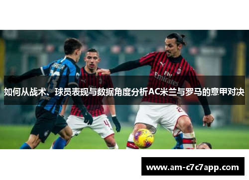 如何从战术、球员表现与数据角度分析AC米兰与罗马的意甲对决