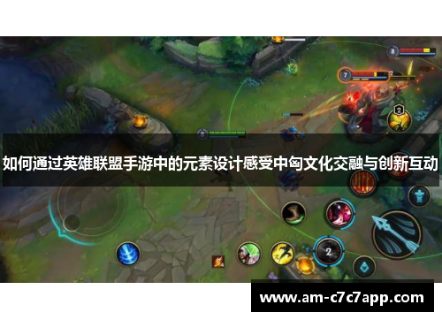 如何通过英雄联盟手游中的元素设计感受中匈文化交融与创新互动