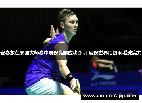 安赛龙在泰国大师赛中表现亮眼成功夺冠 展现世界顶级羽毛球实力
