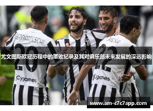 尤文图斯欧冠历程中的屡败纪录及其对俱乐部未来发展的深远影响