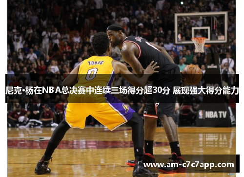 尼克·杨在NBA总决赛中连续三场得分超30分 展现强大得分能力
