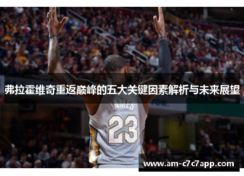 弗拉霍维奇重返巅峰的五大关键因素解析与未来展望 弗拉霍维奇重返巅峰的五大关键因素解析与未来展望