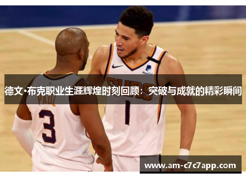 德文·布克职业生涯辉煌时刻回顾：突破与成就的精彩瞬间