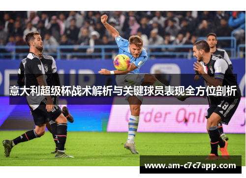意大利超级杯战术解析与关键球员表现全方位剖析 意大利超级杯战术解析与关键球员表现全方位剖析