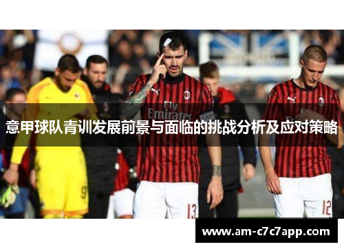 意甲球队青训发展前景与面临的挑战分析及应对策略