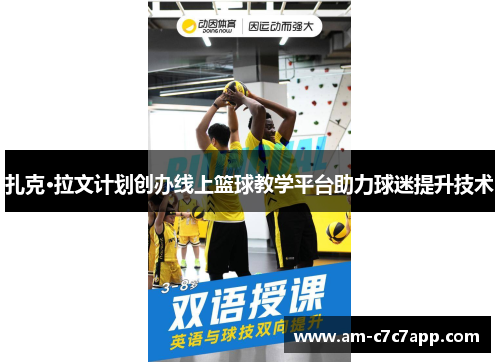 扎克·拉文计划创办线上篮球教学平台助力球迷提升技术 扎克·拉文计划创办线上篮球教学平台助力球迷提升技术