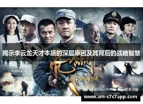 揭示李云龙天才本质的深层原因及其背后的战略智慧 揭示李云龙天才本质的深层原因及其背后的战略智慧