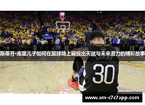 斯蒂芬·库里儿子如何在篮球场上展现出天赋与未来潜力的精彩故事 斯蒂芬·库里儿子如何在篮球场上展现出天赋与未来潜力的精彩故事