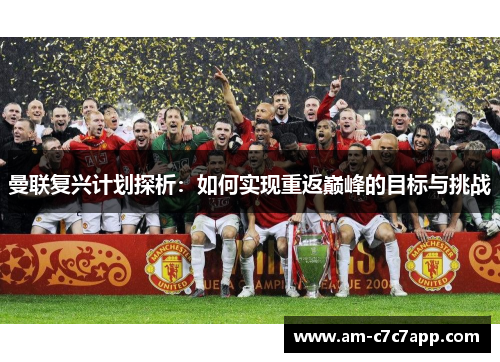 曼联复兴计划探析:如何实现重返巅峰的目标与挑战 曼联复兴计划探析:如何实现重返巅峰的目标与挑战