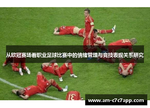 从欧冠赛场看职业足球比赛中的情绪管理与竞技表现关系研究 从欧冠赛场看职业足球比赛中的情绪管理与竞技表现关系研究