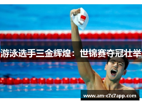 游泳选手三金辉煌：世锦赛夺冠壮举