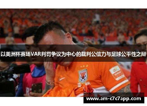 以美洲杯赛场VAR判罚争议为中心的裁判公信力与足球公平性之辩