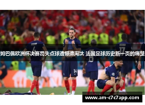 姆巴佩欧洲杯决赛罚失点球遗憾遭淘汰 法国足球历史新一页的痛楚