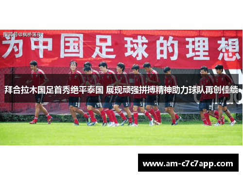 拜合拉木国足首秀绝平泰国 展现顽强拼搏精神助力球队再创佳绩