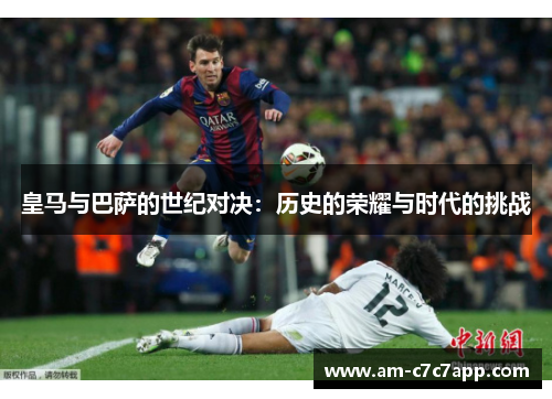 皇马与巴萨的世纪对决：历史的荣耀与时代的挑战