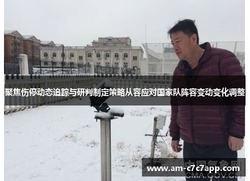 聚焦伤停动态追踪与研判制定策略从容应对国家队阵容变动变化调整